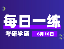 6月16日：2022考研學碩每日一練以及答案