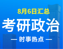 2022考研政治：8月6日時(shí)事熱點(diǎn)匯總